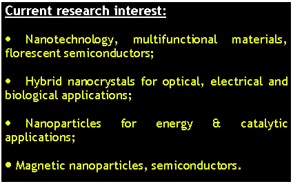Text Box: Current research interest:Nanotechnology, multifunctional materials, florescent semiconductors;Hybrid nanocrystals for optical, electrical and biological applications;Nanoparticles for energy & catalytic applications; Magnetic nanoparticles, semiconductors. 