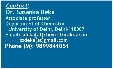 Text Box:   Contact:   Dr. Sasanka Deka  Associate professor  Department of Chemistry    University of Delhi, Delhi-110007  Email: sdeka[at]chemistry.du.ac.inssdeka[at]gmail.comPhone (M): 9899841051